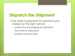 Dispatch the Shipment
 The order is prepared for shipment and
loaded on the right vehicle
✓ protective packaging for shipment
✓ documents prepared
✓ loaded and secured
 