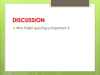 DISCUSSION
 Why Pallet spacing is important ?
 