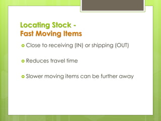 Locating Stock -
Fast Moving Items
 Close to receiving (IN) or shipping (OUT)
 Reduces travel time
 Slower moving items can be further away
 