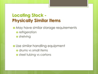 Locating Stock -
Physically Similar Items
 May have similar storage requirements
 refrigeration
 shelving
 Use similar handling equipment
 drums vs small items
 steel tubing vs cartons
 