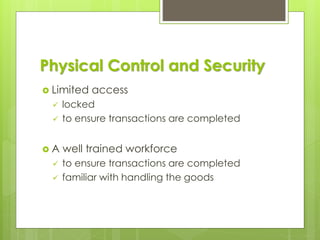 Physical Control and Security
 Limited access
✓ locked
✓ to ensure transactions are completed
 A well trained workforce
✓ to ensure transactions are completed
✓ familiar with handling the goods
 