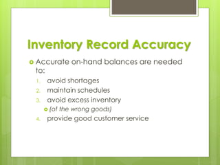 Inventory Record Accuracy
 Accurate on-hand balances are needed
to:
1. avoid shortages
2. maintain schedules
3. avoid excess inventory
 (of the wrong goods)
4. provide good customer service
 