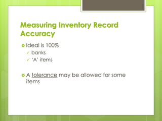 Measuring Inventory Record
Accuracy
 Ideal is 100%
✓ banks
✓ ‘A’ items
 A tolerance may be allowed for some
items
 