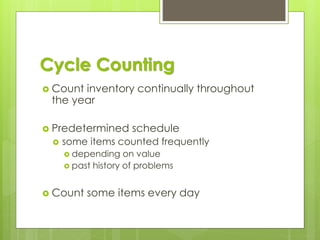 Cycle Counting
 Count inventory continually throughout
the year
 Predetermined schedule
 some items counted frequently
 depending on value
 past history of problems
 Count some items every day
 