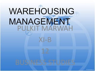 WAREHOUSING
MANAGEMENT
PULKIT MARWAH
XI-B
12
BUSINESS STUDIES
 