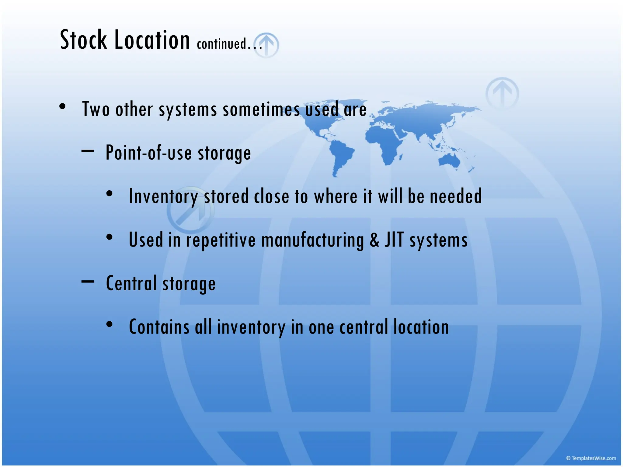 Stock Location continued…
• Two other systems sometimes used are
– Point-of-use storage
• Inventory stored close to where it will be needed
• Used in repetitive manufacturing & JIT systems
– Central storage
• Contains all inventory in one central location
 