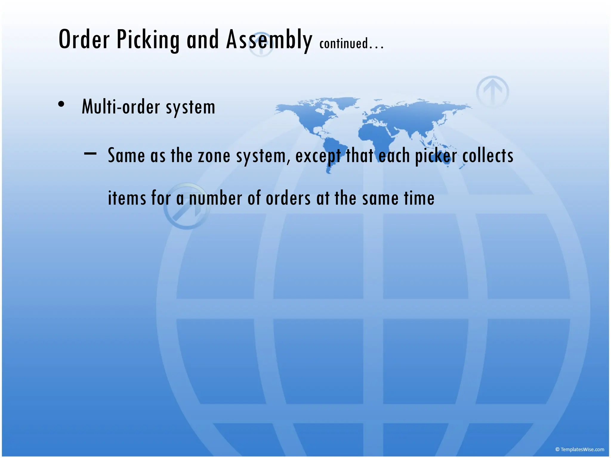 • Multi-order system
– Same as the zone system, except that each picker collects
items for a number of orders at the same time
Order Picking and Assembly continued…
 