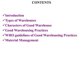 CONTENTS
Introduction
Types of Warehouses
Characters of Good Warehouse
Good Warehousing Practices
WHO guidelines of Good Warehousing Practices
Material Management
 