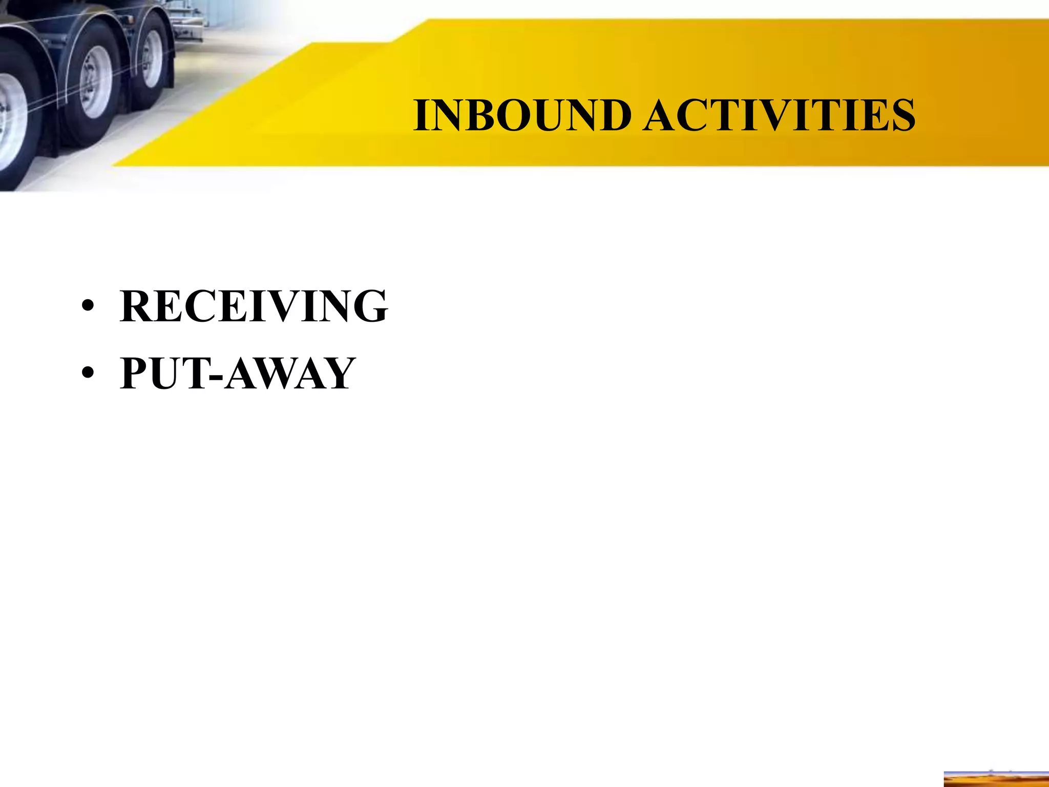 INBOUND ACTIVITIES
• RECEIVING
• PUT-AWAY
 