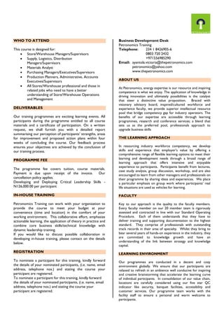 WHO TO ATTEND
This course is designed for:
 Store/Warehouse Managers/Supervisors
 Supply, Logistics, Distribution
Managers/Supervisors
 Materials Analyst
 Purchasing Managers/Executives/Supervisors
 Production Planners, Administrative, Accounts
Executives/Supervisors
 All Stores/Warehouse professional and those in
related jobs who need to have a better
understanding of Store/Warehouse Operations
and Management
DELIVERABLES
Our training programmes are exciting learning events. All
participants during the programme entitled to all course
materials and a certificate of participation. On a written
request, we shall furnish you with a detailed report
summarising our perception of participants’ strengths, areas
for improvement and proposed action plans within four
weeks of concluding the course. Our feedback process
ensures your objectives are achieved by the conclusion of
our training process.

Business Development Desk
Petronomics Training
Telephone:
234 1 8426905-6
0803 720 2432
+971556985290
Email: ayantola.victoria@thepetronomics.com
petronomics@yahoo.com
www.thepetronomics.com
ABOUT US
At Petronomics, energy expertise is our resource and inspiring
competence is what we enjoy. The application of knowledge in
driving innovation and ultimately possibilities is the catalyst
that steer a distinctive value proposition. Braced with
visionary advisory board, inspired/cultured workforce and
experience faculty, we provide superior intellectual resource
pool that bridge competency gap for industry operators. The
benefits of our expertise are accessible through learning
programmes, research and conference services; a blend that
sets us as the preferred pool, professionals approach to
upgrade business skills
THE LEARNING APPROACH

The programme fee covers tuition, course materials.
Payment is due upon receipt of the invoice.
Our
cancellation policy applies.
Developing and Deploying Critical Leadership Skills N126,000.00 per participant

In resourcing industry workforce competency, we develop
skills and experience that employer’s value by offering a
comprehensive range of flexible learning options to meet their
learning and development needs through a broad range of
learning approach that offers intensive and enjoyable
experience to participants. Participants benefit from lectures,
case study analysis, group discussion, workshop, and are also
encouraged to learn from other managers and professionals on
their programme by sharing ideas and experiences. We place
a particular emphasis on group work where participants’ real
life situations are used as vehicles for learning.

IN-HOUSE TRAINING

FACULTY

Petronomics Training can work with your organization to
provide the course to meet your budget at your
convenience (time and location) in the comfort of your
working environment. This collaborative effort, emphasize
actionable learning, the application of theory in practice and
combine core business skills/technical knowledge with
dynamic leadership training.
If you would like to discuss possible collaboration in
developing in-house training, please contact on the details
below.

Key to our approach is the quality to the faculty members.
Every faculty member on our 20 member team is rigorously
assessed and contracted in line with our Standard Operating
Procedure. Each of them understands that they have to
deliver training and supporting documentation to the highest
standard. They comprise of professionals with outstanding
track records in their area of specialty. Whilst they bring to
bear several years of hands-on experience in the industry, they
are committed to knowledge growth and have an
understanding of the link between strategy and knowledge
capital.

PROGRAMME FEE

REGISTRATION
To nominate a participant for this training, kindly forward
the details of your nominated participants, (i.e. name, email
address, telephone nos.) and stating the course your
participant are registered.
To nominate a participant for this training, kindly forward
the details of your nominated participants, (i.e. name, email
address, telephone nos.) and stating the course your
participant are registered.

LEARNING ENVIRONMENT
Our programmes are conducted in a decent and cozy
environment globally. We ensure that our participants are
relaxed to refresh in an ambience well conducive for inspiring
and creative brainstorming that accelerate the learning curve
of individual participants. In consolidation of our value chain,
locations are carefully considered using our five star QC
indicator like security, banquet facilities, accessibility and
customer services. Our programme team works with the
facility staff to ensure a personal and warm welcome to
participants.

 