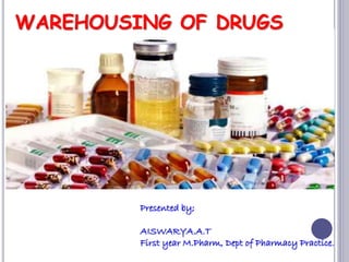 WAREHOUSING OF DRUGS
Presented by;
AISWARYA.A.T
First year M.Pharm, Dept of Pharmacy Practice.
 