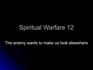 Spiritual Warfare 12Spiritual Warfare 12
The enemy wants to make us look elsewhereThe enemy wants to make us look elsewhere
 