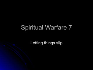 Spiritual Warfare 7Spiritual Warfare 7
Letting things slipLetting things slip
 