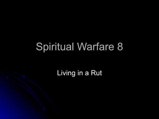 Spiritual Warfare 8Spiritual Warfare 8
Living in a RutLiving in a Rut
 