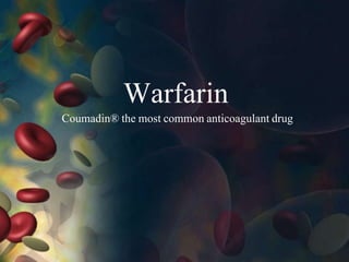 Warfarin
Coumadin® the most common anticoagulant drug
 