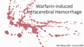 Warfarin-induced
Intracerebral Hemorrhage
Ade Wijaya, MD – January 2018
 