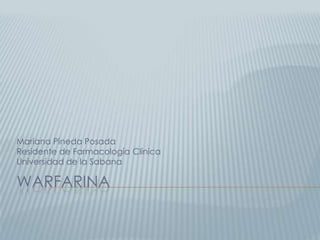WARFARINA
Mariana Pineda Posada
Residente de Farmacología Clínica
Universidad de la Sabana
 