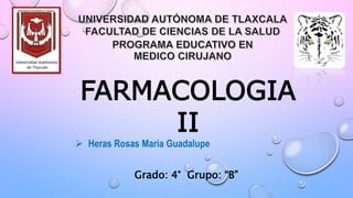 FARMACOLOGIA
II
 Heras Rosas Maria Guadalupe
Grado: 4° Grupo: “B”
 