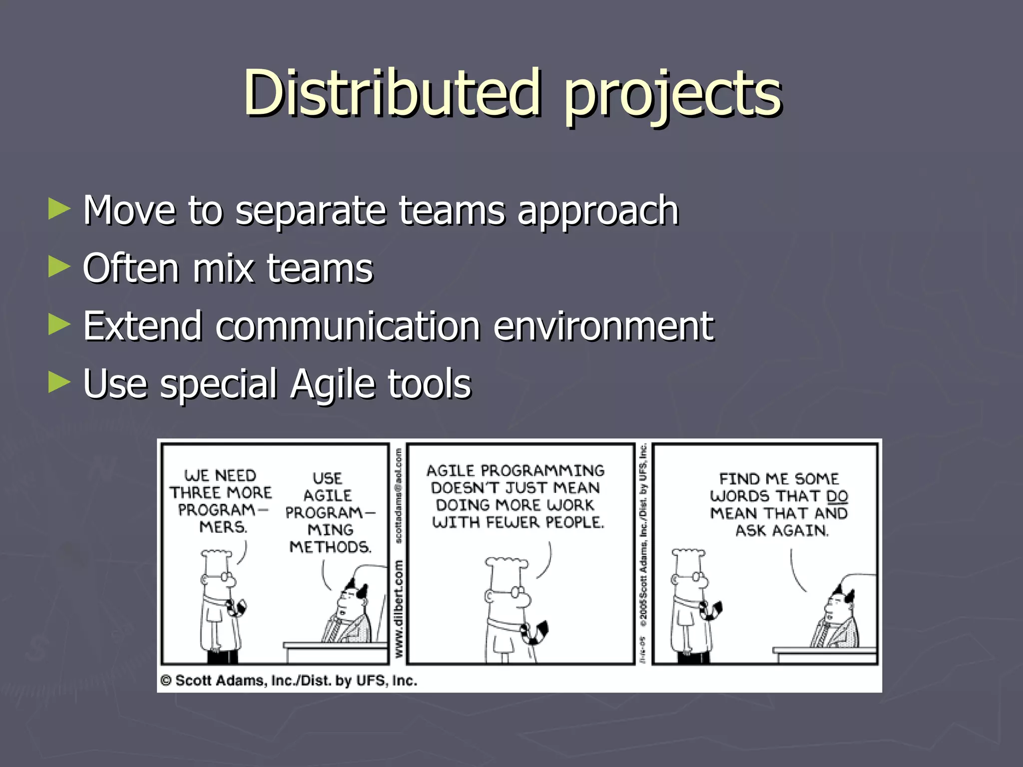 Distributed projects Move to separate teams approach Often mix teams Extend communication environment Use special Agile tools 