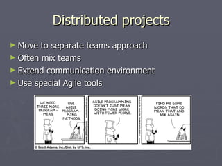 Distributed projects Move to separate teams approach Often mix teams Extend communication environment Use special Agile tools 
