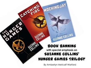 Book Banning
    with special emphasis on
  Suzanne Collins’
Hunger Games Trilogy
  By Amberlyn Metcalf Warford
 