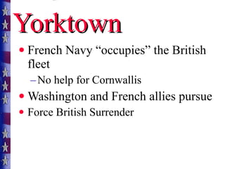 Yorktown French Navy “occupies” the British fleet No help for Cornwallis Washington and French allies pursue Force British Surrender 