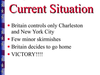 Current Situation Britain controls only Charleston and New York City Few minor skirmishes  Britain decides to go home VICTORY!!!! 