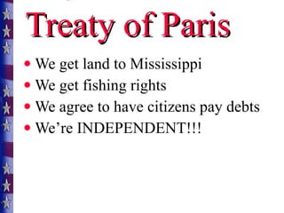 Treaty of Paris We get land to Mississippi We get fishing rights We agree to have citizens pay debts We’re INDEPENDENT!!! 