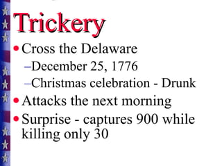 Trickery Cross the Delaware December 25, 1776 Christmas celebration - Drunk Attacks the next morning Surprise - captures 900 while killing only 30 