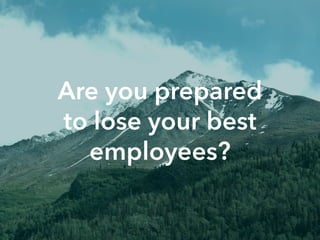Are you prepared
to lose your best
employees?
 