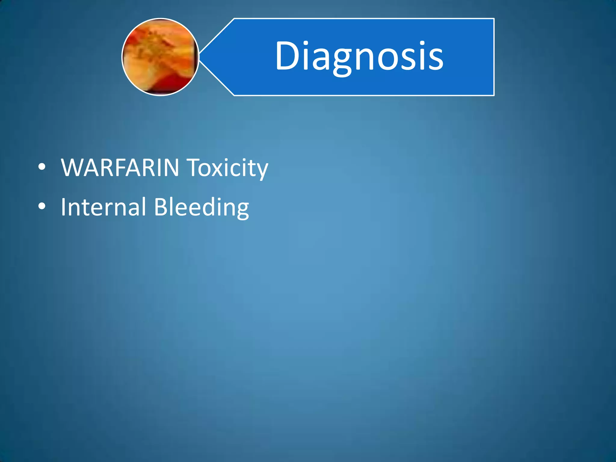Diagnosis

• WARFARIN Toxicity
• Internal Bleeding
 