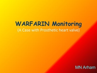 WARFARIN Monitoring
(A Case with Prosthetic heart valve)




                                 MN Arham
 