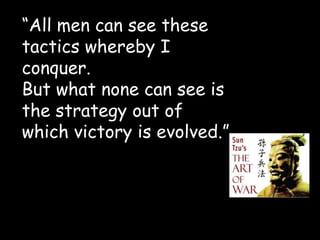 “All men can see these
tactics whereby I
conquer.
But what none can see is
the strategy out of
which victory is evolved.”
 