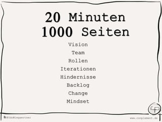 www.conplement.de@@UdoWiegaertner@
20 Minuten
1000 Seiten
Vision
Team
Rollen
Iterationen
Hindernisse
Backlog
Change
Mindset
 