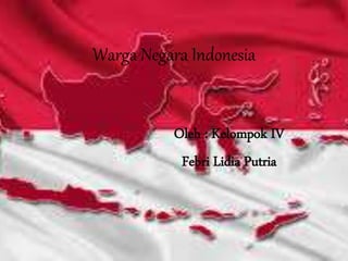 Warga Negara Indonesia
Oleh : Kelompok IV
Febri Lidia Putria
 