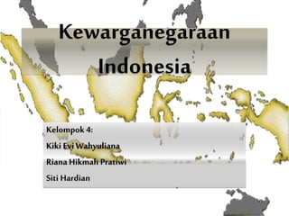 Kewarganegaraan
Indonesia
Kelompok 4:
Kiki EviWahyuliana
Riana Hikmah Pratiwi
Siti Hardian
 