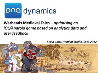 Warheads Medieval Tales – optimising an
iOS/Android game based on analytics data and
user feedback
                      Kevin Corti, Head of Studio, Sept 2012
 
