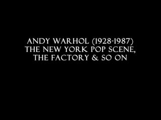 Andy Warhol (1928-1987)
The new york pop scene,
the factory & so on
 