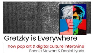 Gretzky is Everywhere
how pop art & digital culture intertwine
Bonnie Stewart & Daniel Lynds
 