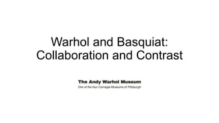 Warhol and Basquiat:
Collaboration and Contrast
 