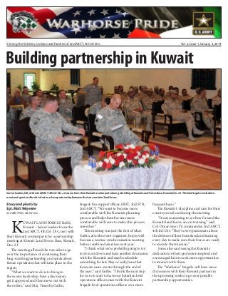 Serving the Soldiers, Civilians and Families of 2nd ABCT, 4th Inf. Div.

Vol. 2, Issue 1 January 3, 2014

Building partnership in Kuwait

Senior leaders, left, of the 2nd ABCT, 4th Inf. Div., sit across from their Kuwaiti counterparts during a briefing at Kuwait Land Forces Base, Kuwait, Dec. 23. The briefing also included a
meet-and-greet and lunch to foster a closer partnership between the two countries’ land forces.

Story and photo by
Sgt. Matt Waymire
2nd ABCT PAO, 4th Inf. Div.

K

UWAIT LAND FORCES BASE,
Kuwait – Senior leaders from the
2nd ABCT, 4th Inf. Div., met with
their Kuwaiti counterparts for a partnership
meeting at Kuwait Land Forces Base, Kuwait,
Dec. 23.
The meeting allowed the two sides to go
over the importance of continuing their
long-standing partnership and speak about
future operations that will take place in the
region.
“What we want to do is to bring in
the senior leadership, have a discussion,
get it approved and then move out with
the orders,” said Maj. Timothy Gatlin,

brigade fire support officer, HHT, 2nd STB,
2nd ABCT. “We want to become more
comfortable with the Kuwaitis planning
process and help them become more
comfortable with ours to make this process
smoother.”
This meeting was just the first of what
Gatlin, also the event organizer, hopes will
become a routine synchronization meeting
before combined exercises next year.
“I think what we’re probably going to try
to do is sit down and have another discussion
with the Kuwaitis and maybe schedule
something for late May or early June that
forecasts more events through the end of
the year,” said Gatlin. “I think the next step
for us is to start to have our battalion level
operations officers meet with the Kuwaiti
brigade level operations officers on a more

frequent basis.”
The Kuwaiti’s discipline and care for their
country stood out during the meeting.
“It was reassuring to see how focused the
Kuwaiti land forces are on training,” said
Col. Omar Jones IV, commander, 2nd ABCT,
4th Inf. Div. “They’re very passionate about
the defense of their homeland and training
every day to make sure their forces are ready
to execute that mission.”
Jones also said seeing the Kuwaitis
dedication to their profession inspired and
encouraged him to seek more opportunities
to interact with them.
The “Warhorse” brigade will have more
discussions with their Kuwaiti partners in
the upcoming weeks to go over possible
partnership opportunities.

 