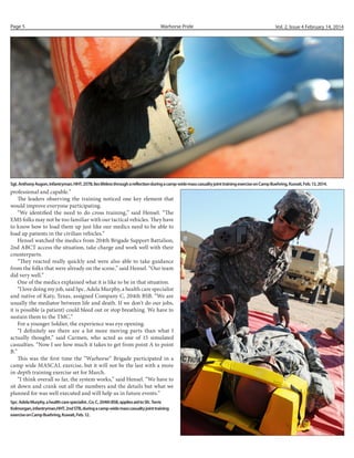 Page 5

Warhorse Pride

Vol. 2, Issue 4 February 14, 2014

Sgt. Anthony Augon, infantryman, HHT, 2STB, lies lifeless through a reflection during a camp-wide mass casualty joint training exercise on Camp Buehring, Kuwait, Feb. 13, 2014.

professional and capable.”
The leaders observing the training noticed one key element that
would improve everyone participating.
“We identified the need to do cross training,” said Hensel. “The
EMS folks may not be too familiar with our tactical vehicles. They have
to know how to load them up just like our medics need to be able to
load up patients in the civilian vehicles.”
Hensel watched the medics from 204th Brigade Support Battalion,
2nd ABCT access the situation, take charge and work well with their
counterparts.
“They reacted really quickly and were also able to take guidance
from the folks that were already on the scene,” said Hensel. “Our team
did very well.”
One of the medics explained what it is like to be in that situation.
“I love doing my job, said Spc. Adela Murphy, a health care specialist
and native of Katy, Texas, assigned Company C, 204th BSB. “We are
usually the mediator between life and death. If we don’t do our jobs,
it is possible (a patient) could bleed out or stop breathing. We have to
sustain them to the TMC.”
For a younger Soldier, the experience was eye opening.
“I definitely see there are a lot more moving parts than what I
actually thought,” said Carmen, who acted as one of 15 simulated
casualties. “Now I see how much it takes to get from point A to point
B.”
This was the first time the “Warhorse” Brigade participated in a
camp wide MASCAL exercise, but it will not be the last with a more
in-depth training exercise set for March.
“I think overall so far, the system works,” said Hensel. “We have to
sit down and crank out all the numbers and the details but what we
planned for was well executed and will help us in future events.”
Spc. Adela Murphy, a health care specialist , Co. C, 204th BSB, applies aid to Sfc. Terris
Kolmorgan, infantryman,HHT, 2nd STB, during a camp-wide mass casualty joint training
exercise on Camp Buehring, Kuwait, Feb. 12.

 