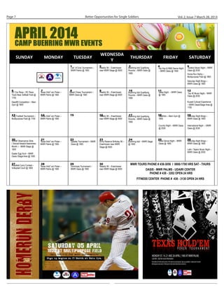 Better Opportunities for Single SoldiersPage 7 Vol. 2, Issue 7 March 28, 2014
SUNDAY	
   MONDAY	
   TUESDAY	
  
WEDNESDA
Y	
  
THURSDAY	
   FRIDAY	
   SATURDAY	
  
1 2 3 4 5
6 7 8 9 10 11 12
13 14 15 16 17 18 19
20 21 22 23 24 25 26
27 28 29 30 MWR TOURS PHONE # 438-3056 I 0800-1700 HRS SAT - THURS
OASIS - MWR PALMS - UDAIRI CENTER
PHONE # 438 - 3202 OPEN 24 HRS
FITNESS CENTER PHONE # 438 - 3130 OPEN 24 HRS	
  
Zydeco Music Night – MWR
Oasis @ 2030
Top 40 Music Night – MWR
Oasis @ 2030
Kuwait Cultural Experience
– MWR Oasis/Stage Area @
1700
Texas Hold em Poker –
MWR Palms @ 1900
Texas Hold em Poker –
MWR Palms @ 1900
Texas Hold em Poker –
MWR Palms @ 1900
Texas Hold em Poker –
MWR Palms @ 1900
Speed Chess Tournament –
MWR Oasis @ 1900
Spades Tournament – MWR
Oasis @ 1900
Soca Dance Night – MWR
Oasis @ 1900
Saturday Night Bingo –
MWR Oasis @ 1900
Saturday Night Bingo –
MWR Oasis @ 1900
Saturday Night Bingo –
MWR Oasis @ 1900
Salsa Night – MWR Oasis
@ 1900
SAAM Observance Skits
( Sexual Assault Awareness
Month ) – MWR Stage @
1800
RC Car Race – RC Race
Track Near Softball Field @
1700
Latin / Tejano Music Night –
MWR Oasis @ 2030
Call of Duty Tournament –
MWR Palms @ 1900
Hip Hop & R&B Dance Night
– MWR Oasis @ 1900
Easter Egg Hunt – MWR
Oasis /Stage Area @ 1000
Dominoes Tournament –
MWR Oasis @ 1900
Buehring Idol Qualifying
Rounds – MWR Oasis @
1900 Home Run Derby –
Multipurpose Field @ 1800
Husafeld Carry Contest –
Volleyball Court @ 1800
Weekly 5K – Eisenhower
near MWR Stage @ 0500
Weekly 5K – Eisenhower
near MWR Stage @ 0500
Weekly 5K – Eisenhower
near MWR Stage @ 0500
Flag Football Tournament –
Multipurpose Field @ 1700
Duathlon – Main Gym @
1800
Deadlift Competition – Main
Gym @ 1800
Army Reserve Birthday 5K –
Eisenhower near MWR
Stage @ 0500
International Night – MWR
Oasis @ 2030
Buehring Idol Qualifying
Rounds – MWR Oasis @
1900
Buehring Idol Qualifying
Rounds – MWR Oasis @
1900
Buehring Idol – MWR Stage
@ 1900
Country Night – MWR Oasis
@ 2030
Weekly 5K – Eisenhower
near MWR Stage @ 0500
 