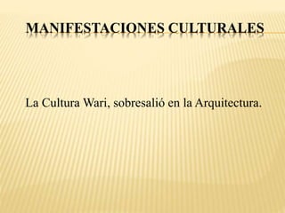 MANIFESTACIONES CULTURALES 
La Cultura Wari, sobresalió en la Arquitectura. 
 