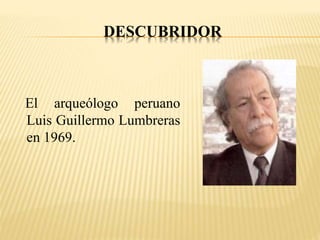 DESCUBRIDOR 
El arqueólogo peruano 
Luis Guillermo Lumbreras 
en 1969. 
 