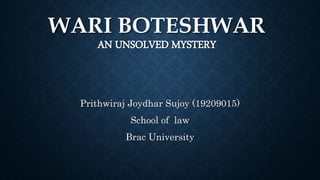 WARI BOTESHWAR
AN UNSOLVED MYSTERY
Prithwiraj Joydhar Sujoy (19209015)
School of law
Brac University
 