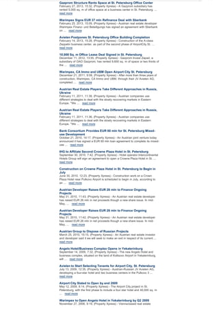 Gazprom Structure Rents Space at St. Petersburg Office Center
February 27, 2013, 15:32, (Property Xpress) - A Gazprom subsidiary has
rented 5,000 sq. m of office space at a business center in St. Petersburg. ...
read more

Warimpex Signs EUR 37 mln Refinance Deal with Sberbank
February 25, 2013, 15:09, (Property Xpress) - Austrian real estate developer
Warimpex Finanz- und Beteiligungs has signed an agreement with Sberbank
on ... read more

Avielen Postpones St. Petersburg Office Building Completion
February 14, 2013, 15:28, (Property Xpress) - Construction of the A-class
Zeppelin business center, as part of the second phase of AirportCity St. ...
read more

10,000 Sq. m Office Lease Deal Signed in St. Petersburg
December 11, 2012, 13:55, (Property Xpress) - Gazprom Invest Zapad, a
subsidiary of OAO Gazprom, has rented 9,600 sq. m of space or two thirds of
the ... read more

Warimpex, CA Immo and UBM Open Airport City St. Petersburg
December 21, 2011, 9:08, (Property Xpress) - After more than three years of
construction, Warimpex, CA Immo and UBM, through their JV Avielen AG,
completed ... read more

Austrian Real Estate Players Take Different Approaches in Russia,
Ukraine
February 11, 2011, 11:38, (Property Xpress) - Austrian companies use
different strategies to deal with the slowly recovering markets in Eastern
Europe. "We ... read more

Austrian Real Estate Players Take Different Approaches in Russia,
Ukraine
February 11, 2011, 11:36, (Property Xpress) - Austrian companies use
different strategies to deal with the slowly recovering markets in Eastern
Europe. "We ... read more

Bank Consortium Provides EUR 60 mln for St. Petersburg Mixeduse Development
October 21, 2010, 14:17, (Property Xpress) - An Austrian joint venture today
announced it has signed a EUR 60 mln loan agreement to complete its mixeduse ... read more

IHG to Affiliate Second Crowne Plaza Hotel in St. Petersburg
September 30, 2010, 7:42, (Property Xpress) - Hotel operator Intercontinental
Hotels Group will sign an agreement to open a Crowne Plaza Hotel in St. ...
read more

Construction on Crowne Plaza Hotel in St. Petersburg to Begin in
July
June 30, 2010, 12:23, (Property Xpress) - Construction work on a Crown
Plaza Hotel near Pulkovo Airport is scheduled to begin in July, according to
an ... read more

Austrian Developer Raises EUR 26 mln to Finance Ongoing
Projects
May 31, 2010, 11:43, (Property Xpress) - An Austrian real estate developer
has raised EUR 26 mln in net proceeds though a new share issue. In midMay, ... read more

Austrian Developer Raises EUR 26 mln to Finance Ongoing
Projects
May 31, 2010, 11:42, (Property Xpress) - An Austrian real estate developer
has raised EUR 26 mln in net proceeds though a new share issue. In midMay, ... read more

Austrian Group to Dispose of Russian Projects
March 25, 2010, 15:15, (Property Xpress) - An Austrian real estate investor
and developer said it we will seek to make an exit in respect of its current ...
read more

Angelo Hotel/Business Complex Opens in Yekaterinburg
September 14, 2009, 7:32, (Property Xpress) - The new Angelo Hotel and
business complex, situated on the land of Koltsovo Airport in Yekaterinburg,
will ... read more

Avielen to Start Selecting Tenants for Airport City, St. Petersburg
July 13, 2009, 12:35, (Property Xpress) - Austrian-Russian JV Avielen AG,
developing a four-star hotel and two business centers in the Pulkovo 3 ...
read more

Airport City Slated to Open by end 2009
May 12, 2009, 8:14, (Property Xpress) - The Airport City project in St.
Petersburg, with the first phase to include a four star hotel and 40,000 sq. m
... read more

Warimpex to Open Angelo Hotel in Yekaterinburg by Q2 2009
November 27, 2008, 9:19, (Property Xpress) - Vienna-based real estate

 