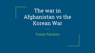 The war in
Afghanistan vs the
Korean War
Tomas Paladino
 