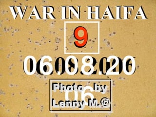 WAR IN HAIFA
06.08.2006
WAR IN HAIFA
. .06 08 20
06
99
 