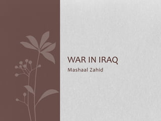 WAR IN IRAQ
Mashaal Zahid
 